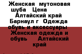 Женская  мутоновая шуба › Цена ­ 5 000 - Алтайский край, Барнаул г. Одежда, обувь и аксессуары » Женская одежда и обувь   . Алтайский край